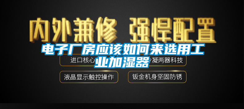 電子廠房應(yīng)該如何來(lái)選用工業(yè)加濕器