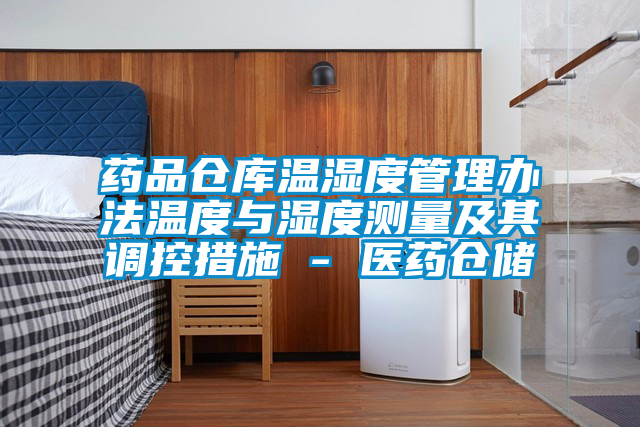 藥品倉庫溫濕度管理辦法溫度與濕度測量及其調(diào)控措施 - 醫(yī)藥倉儲