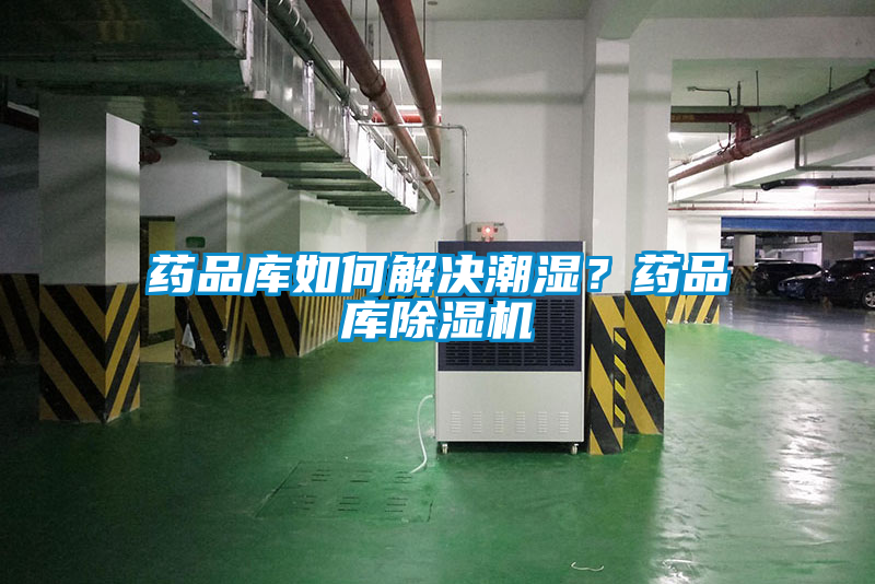 藥品庫如何解決潮濕？藥品庫除濕機(jī)