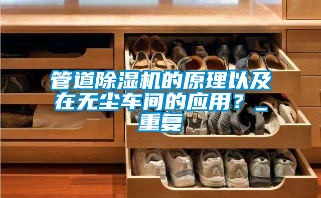 管道除濕機(jī)的原理以及在無塵車間的應(yīng)用？_重復(fù)