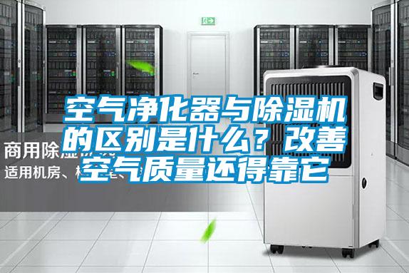 空氣凈化器與除濕機的區(qū)別是什么？改善空氣質(zhì)量還得靠它