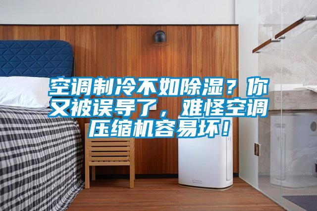 空調制冷不如除濕？你又被誤導了，難怪空調壓縮機容易壞！