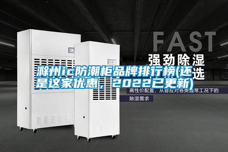 滁州ic防潮柜品牌排行榜(還是這家優(yōu)惠，2022已更新)