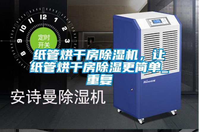 紙管烘干房除濕機，讓紙管烘干房除濕更簡單_重復
