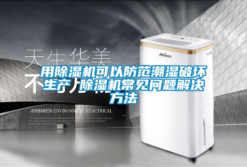 用除濕機可以防范潮濕破壞生產 除濕機常見問題解決方法