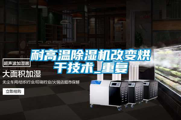耐高溫除濕機改變烘干技術_重復