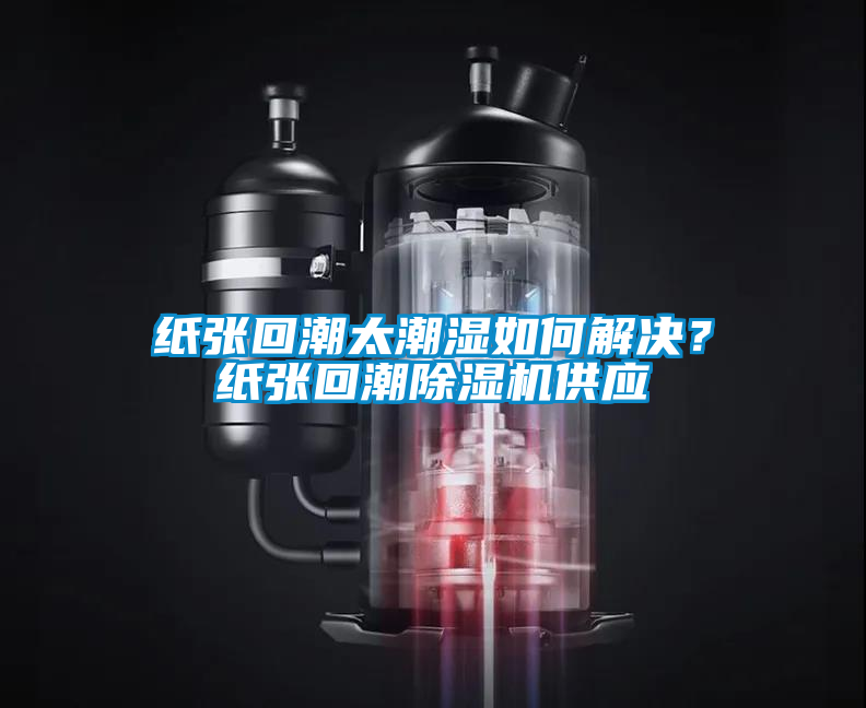 紙張回潮太潮濕如何解決？紙張回潮除濕機供應