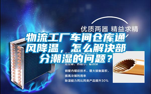 物流工廠車間倉(cāng)庫(kù)通風(fēng)降溫，怎么解決部分潮濕的問(wèn)題？