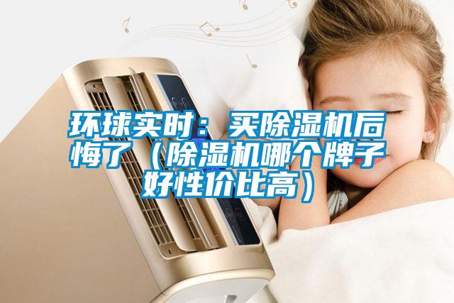 環球實時：買除濕機后悔了（除濕機哪個牌子好性價比高）