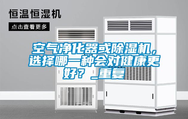 空氣凈化器或除濕機，選擇哪一種會對健康更好？_重復