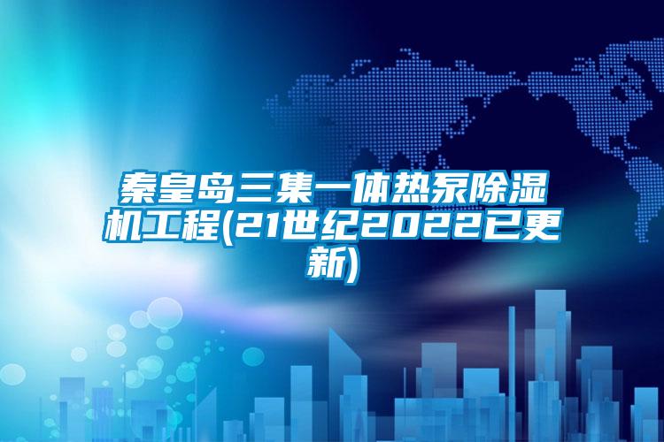 秦皇島三集一體熱泵除濕機工程(21世紀2022已更新)