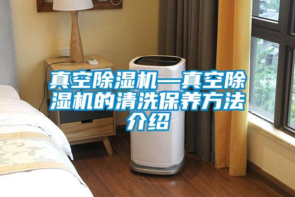 真空除濕機—真空除濕機的清洗保養方法介紹
