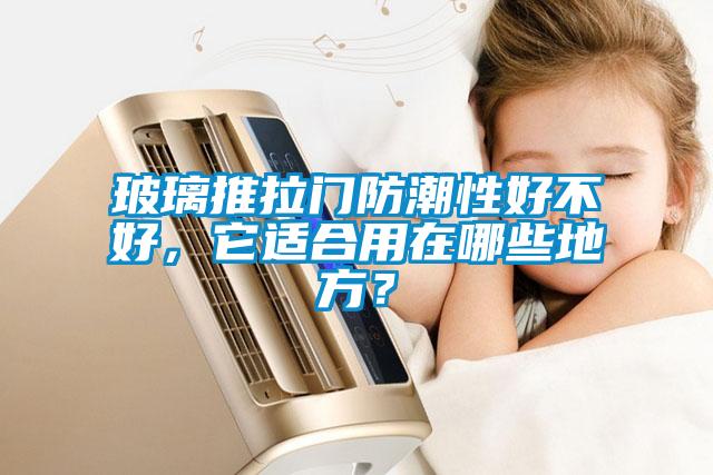 玻璃推拉門(mén)防潮性好不好，它適合用在哪些地方？