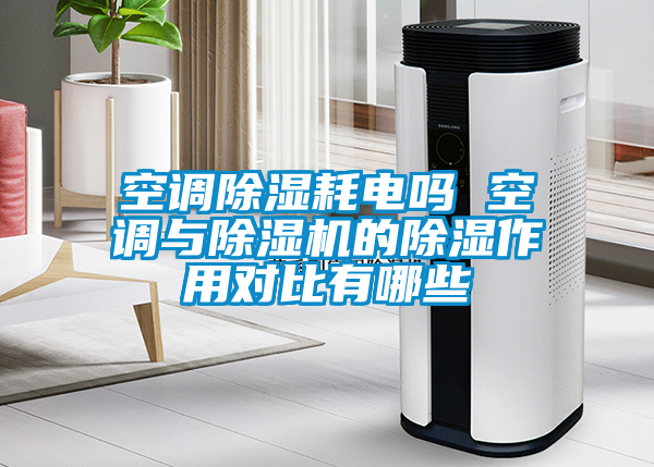 空調除濕耗電嗎 空調與除濕機的除濕作用對比有哪些