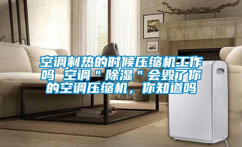 空調制熱的時候壓縮機工作嗎 空調＂除濕＂會毀了你的空調壓縮機，你知道嗎