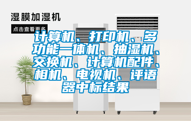 計算機、打印機、多功能一體機、抽濕機、交換機、計算機配件、相機、電視機、評語器中標結果