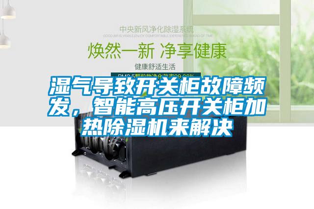 濕氣導致開關柜故障頻發，智能高壓開關柜加熱除濕機來解決