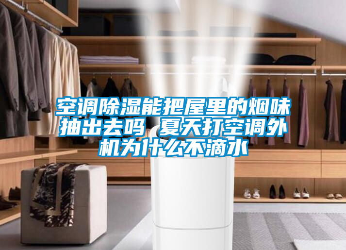 空調除濕能把屋里的煙味抽出去嗎 夏天打空調外機為什么不滴水
