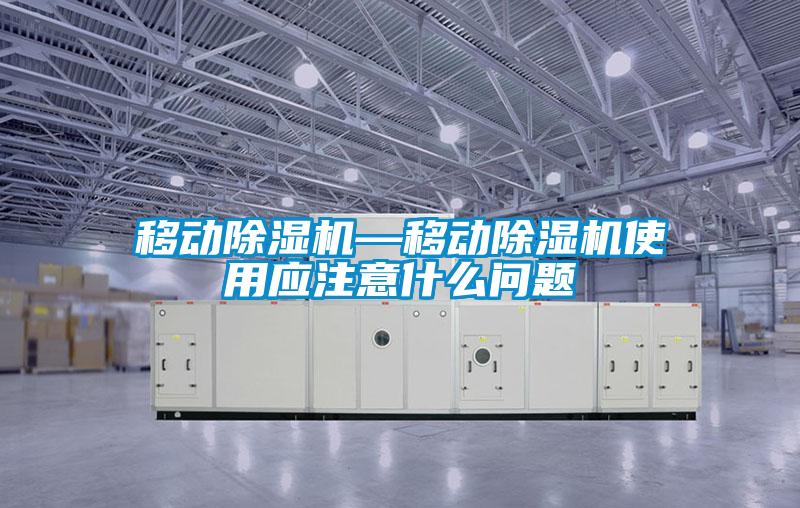 移動除濕機—移動除濕機使用應注意什么問題