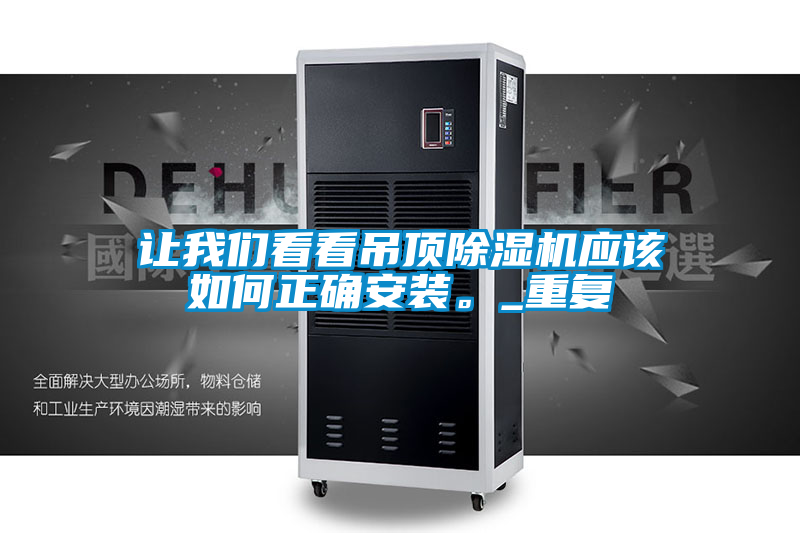 讓我們看看吊頂除濕機應(yīng)該如何正確安裝。_重復(fù)