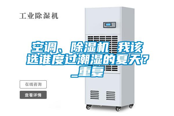 空調、除濕機 我該選誰度過潮濕的夏天？_重復