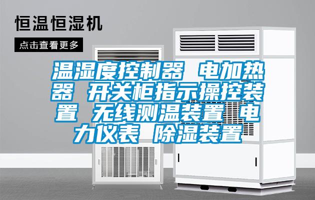 溫濕度控制器 電加熱器 開關(guān)柜指示操控裝置 無線測(cè)溫裝置 電力儀表 除濕裝置