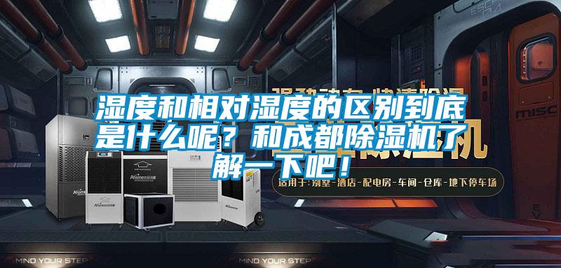 濕度和相對濕度的區別到底是什么呢？和成都除濕機了解一下吧！