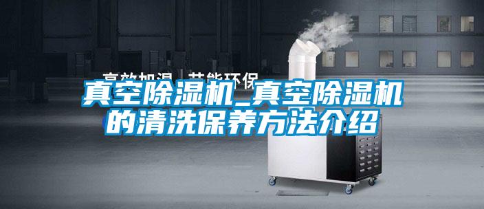 真空除濕機_真空除濕機的清洗保養方法介紹