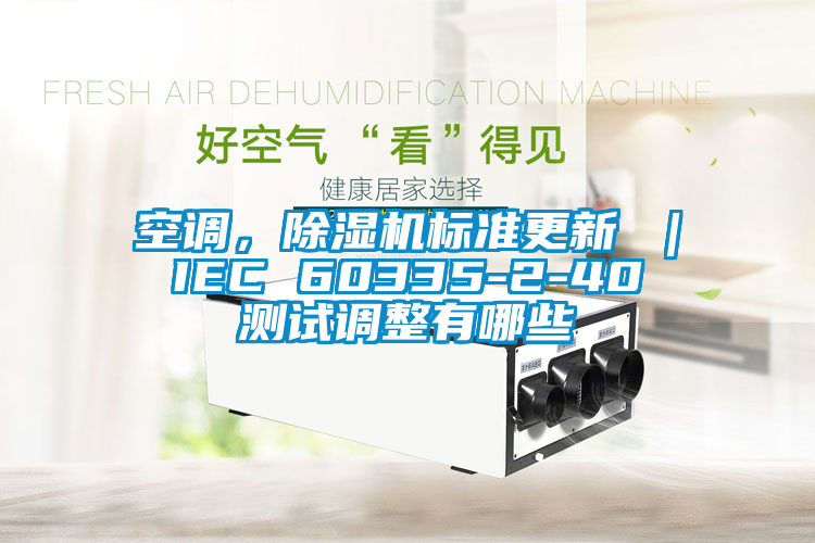 空調，除濕機標準更新 ｜ IEC 60335-2-40 測試調整有哪些