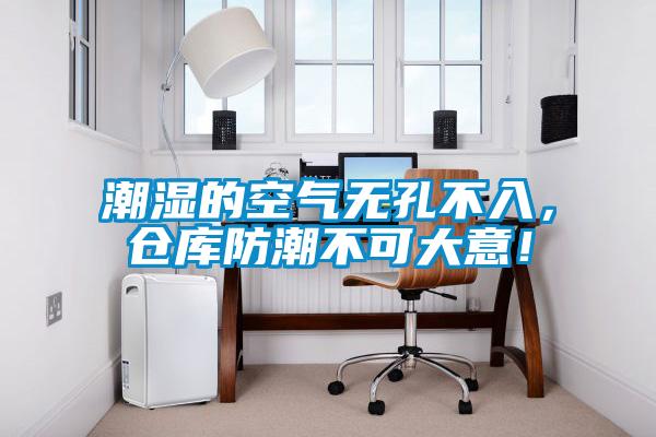潮濕的空氣無孔不入，倉庫防潮不可大意！