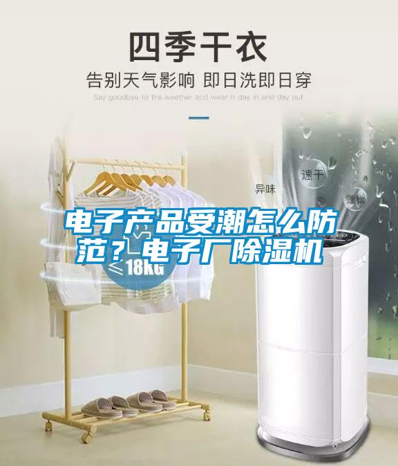 電子產品受潮怎么防范？電子廠除濕機