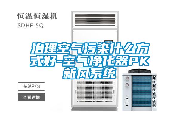 治理空氣污染什么方式好-空氣凈化器PK新風系統
