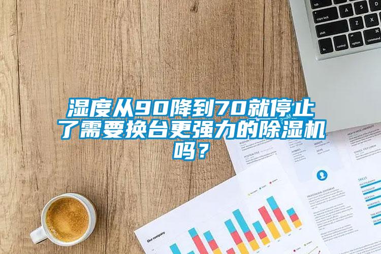 濕度從90降到70就停止了需要換臺更強力的除濕機嗎？