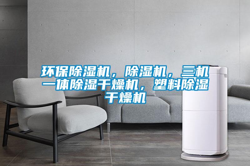 環保除濕機，除濕機，三機一體除濕干燥機，塑料除濕干燥機
