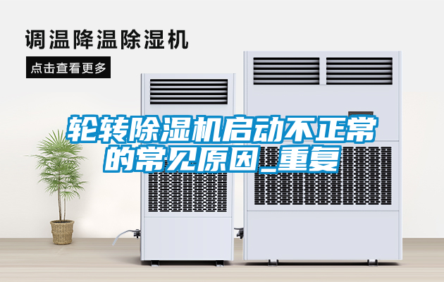 輪轉除濕機啟動不正常的常見原因_重復