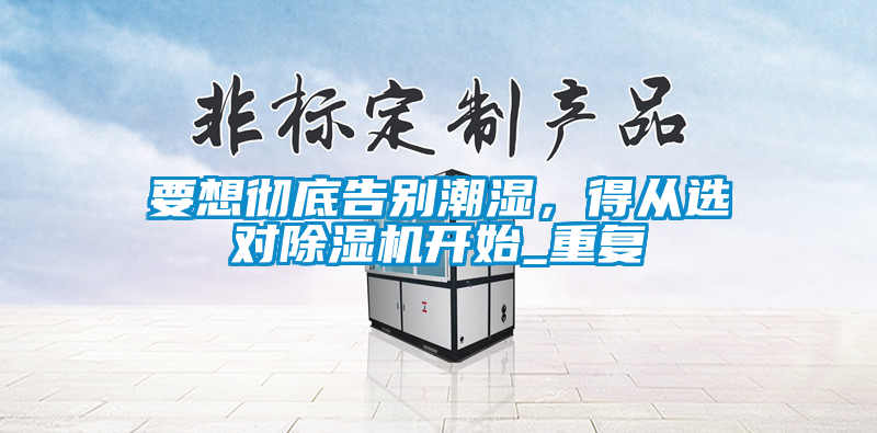 要想徹底告別潮濕，得從選對除濕機開始_重復