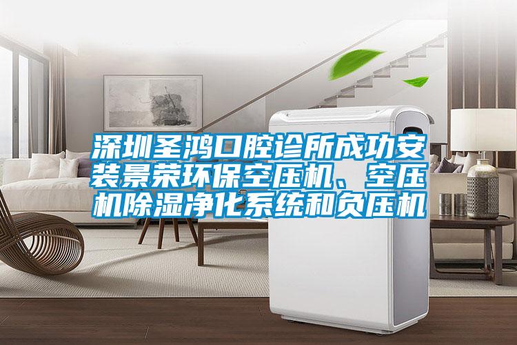 深圳圣鴻口腔診所成功安裝景榮環保空壓機、空壓機除濕凈化系統和負壓機