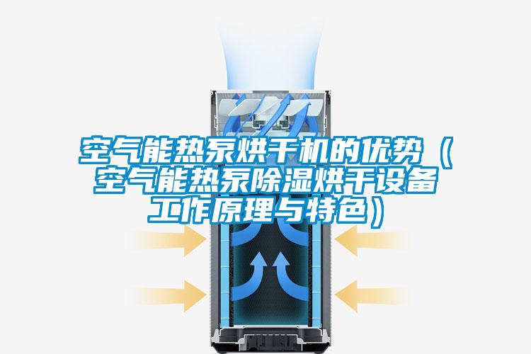 空氣能熱泵烘干機的優勢（空氣能熱泵除濕烘干設備工作原理與特色）