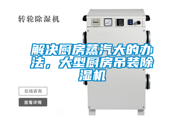 解決廚房蒸汽大的辦法，大型廚房吊裝除濕機