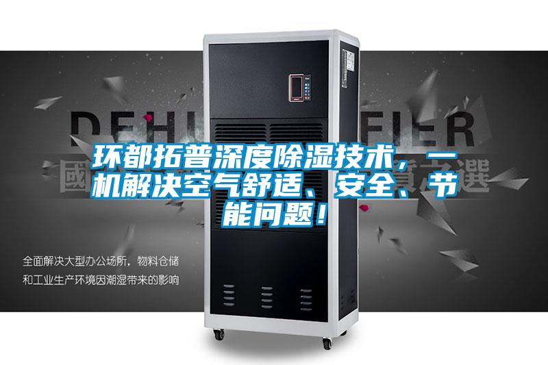環都拓普深度除濕技術，一機解決空氣舒適、安全、節能問題！