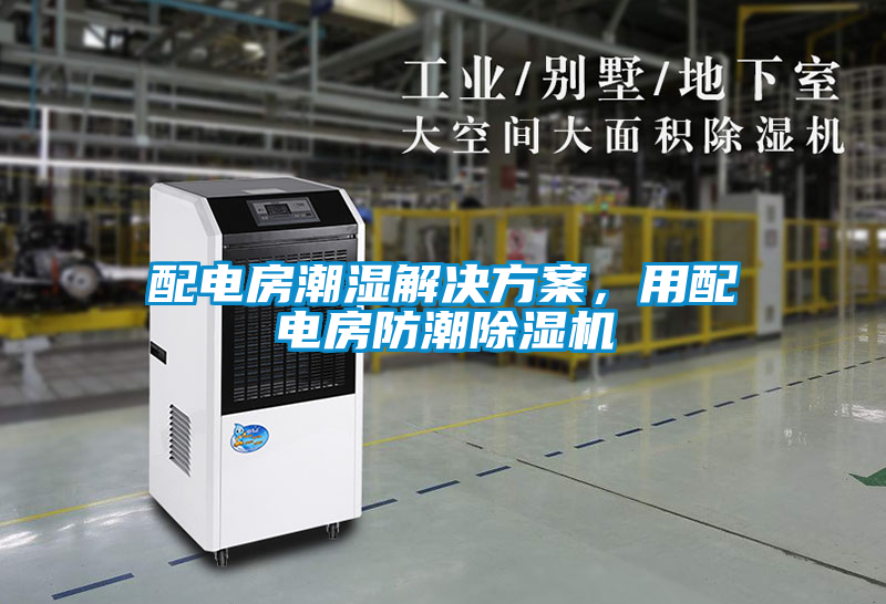 配電房潮濕解決方案，用配電房防潮除濕機