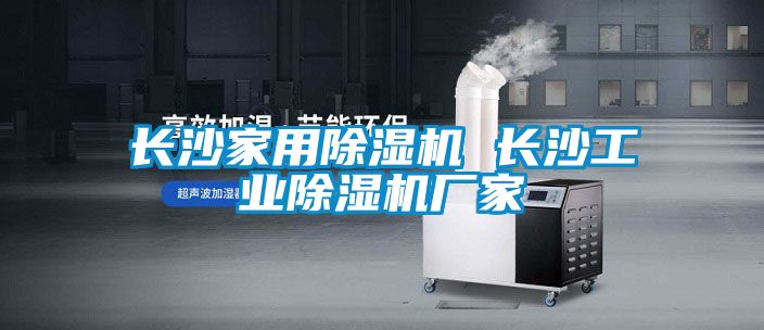 長沙家用除濕機(jī) 長沙工業(yè)除濕機(jī)廠家