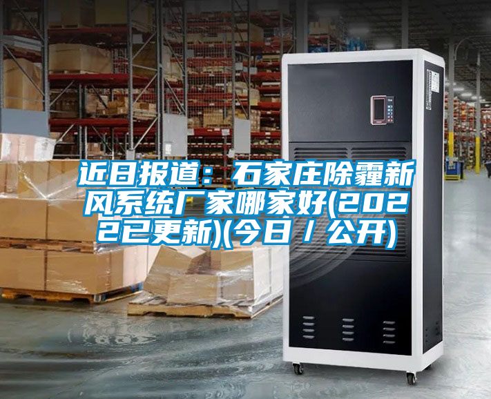 近日?qǐng)?bào)道：石家莊除霾新風(fēng)系統(tǒng)廠家哪家好(2022已更新)(今日／公開(kāi))