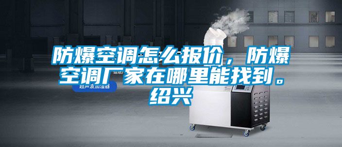 防爆空調(diào)怎么報(bào)價(jià)，防爆空調(diào)廠家在哪里能找到。紹興