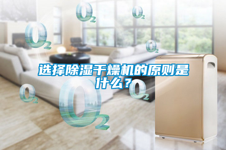 選擇除濕干燥機(jī)的原則是什么？
