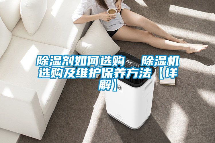 除濕劑如何選購  除濕機(jī)選購及維護(hù)保養(yǎng)方法【詳解】