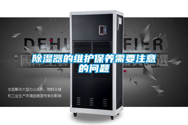 除濕器的維護保養(yǎng)需要注意的問題