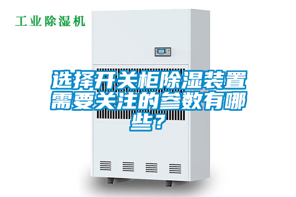 選擇開關(guān)柜除濕裝置需要關(guān)注的參數(shù)有哪些？
