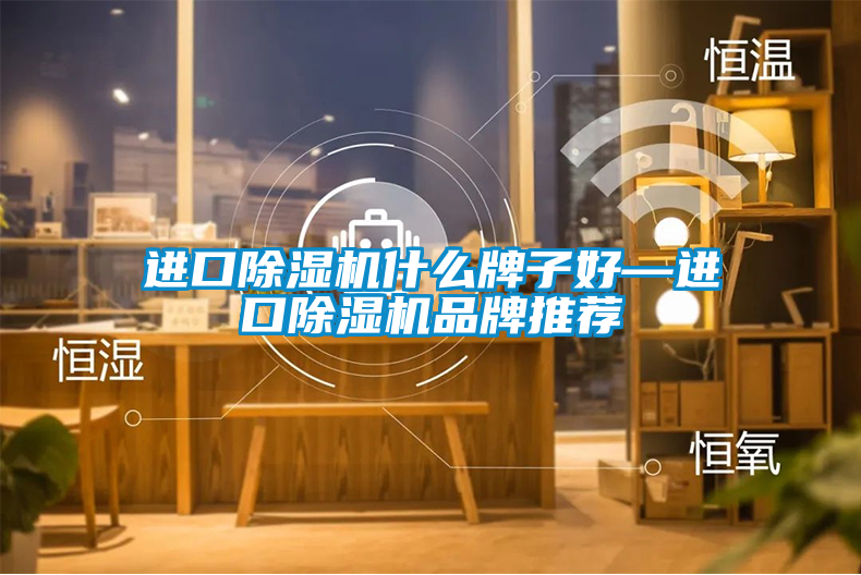 進(jìn)口除濕機(jī)什么牌子好—進(jìn)口除濕機(jī)品牌推薦