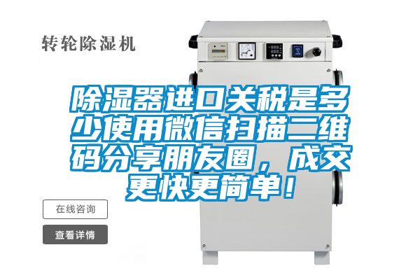 除濕器進口關稅是多少使用微信掃描二維碼分享朋友圈，成交更快更簡單！